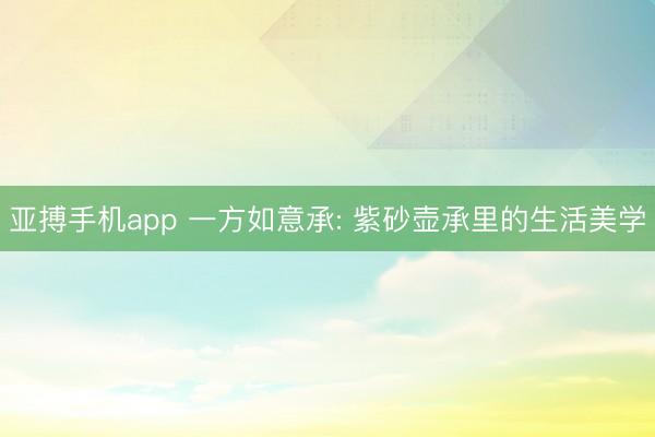 亚搏手机app 一方如意承: 紫砂壶承里的生活美学