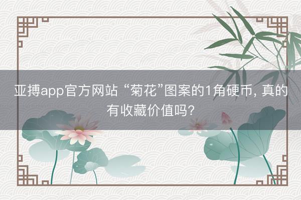 亚搏app官方网站 “菊花”图案的1角硬币， 真的有收藏价值吗?