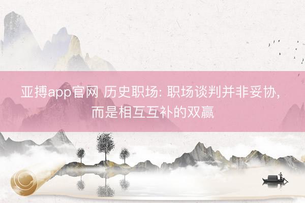 亚搏app官网 历史职场: 职场谈判并非妥协， 而是相互互补的双赢