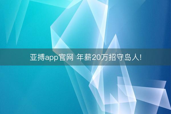 亚搏app官网 年薪20万招守岛人!