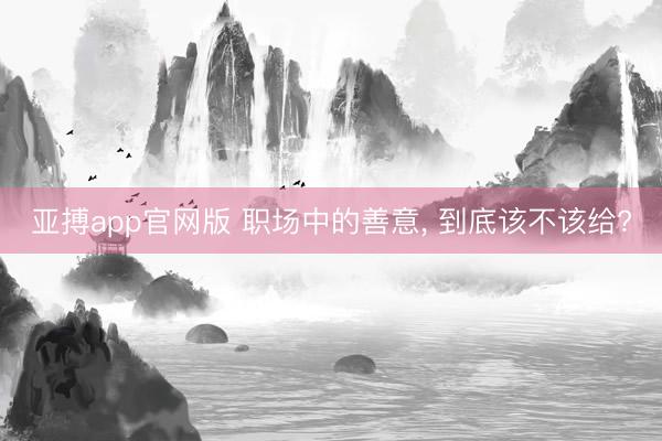 亚搏app官网版 职场中的善意， 到底该不该给?
