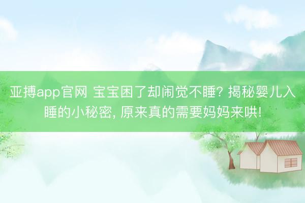 亚搏app官网 宝宝困了却闹觉不睡? 揭秘婴儿入睡的小秘密, 原来真的需要妈妈来哄!