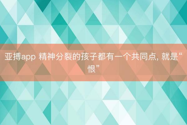 亚搏app 精神分裂的孩子都有一个共同点, 就是“恨”