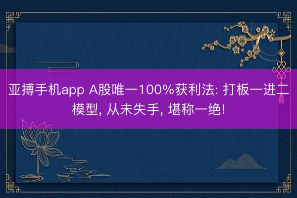 亚搏手机app A股唯一100%获利法: 打板一进二模型， 从未失手， 堪称一绝!