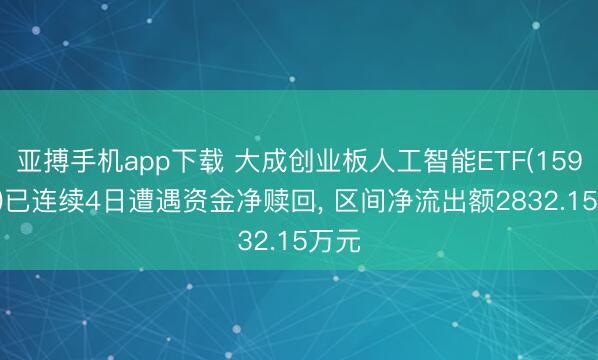 亚搏手机app下载 大成创业板人工智能ETF(159242)已连续4日遭遇资金净赎回， 区间净流出额2832.15万元