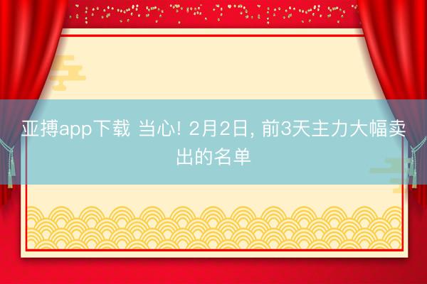 亚搏app下载 当心! 2月2日，<a href=