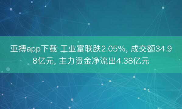 亚搏app下载 工业富联跌2.05%, 成交额34.98亿元, 主力资金净流出4.38亿元