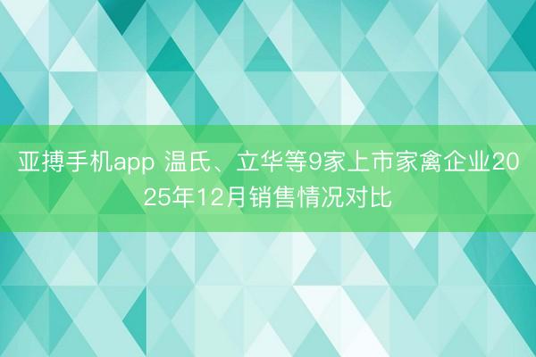 亚搏手机app 温氏、立华等9家上市家禽企业2025年12月销售情况对比