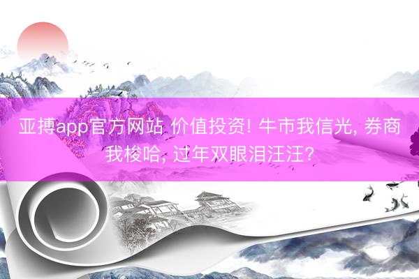 亚搏app官方网站 价值投资! 牛市我信光, 券商我梭哈, 过年双眼泪汪汪?