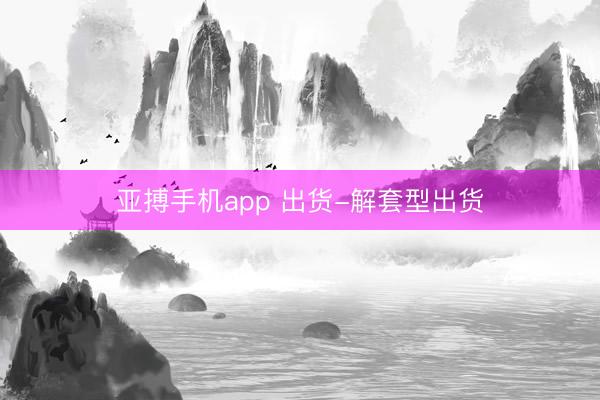 亚搏手机app 出货-解套型出货