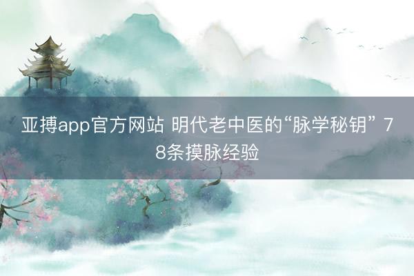亚搏app官方网站 明代老中医的“脉学秘钥” 78条摸脉经验