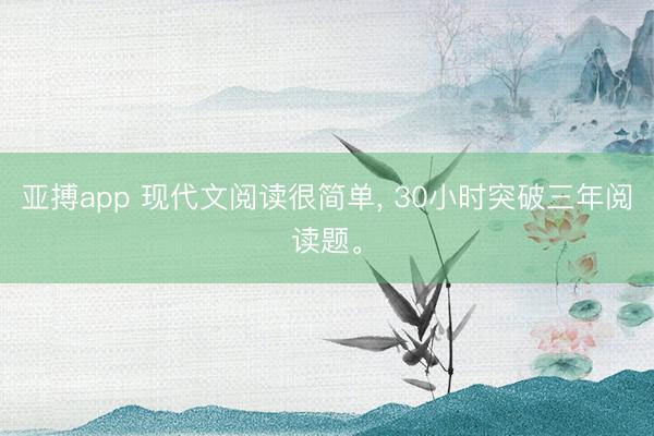 亚搏app 现代文阅读很简单， 30小时突破三年阅读题。
