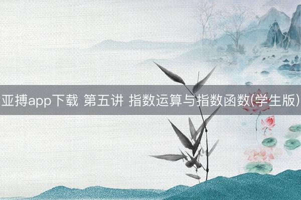 亚搏app下载 第五讲 指数运算与指数函数(学生版)