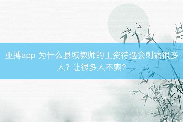 亚搏app 为什么县城教师的工资待遇会刺痛很多人? 让很多人不爽?