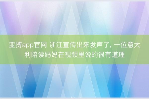 亚搏app官网 浙江宣传出来发声了， 一位意大利陪读妈妈在视频里说的很有道理