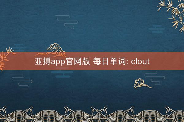 亚搏app官网版 每日单词: clout