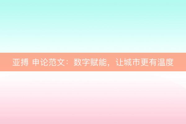 亚搏 申论范文：数字赋能，让城市更有温度