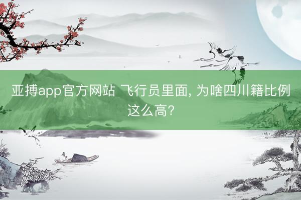 亚搏app官方网站 飞行员里面, 为啥四川籍比例这么高?