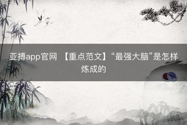 亚搏app官网 【重点范文】“最强大脑”是怎样炼成的