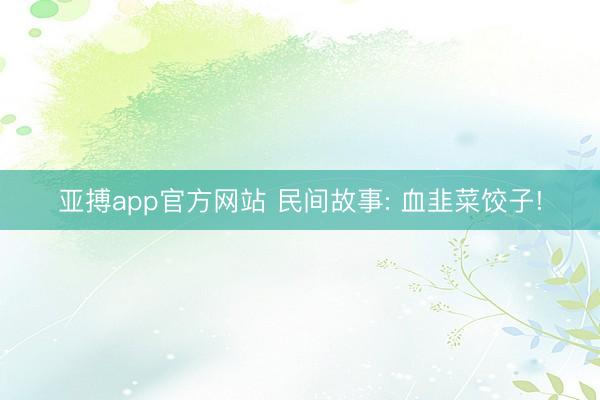 亚搏app官方网站 民间故事: 血韭菜饺子!