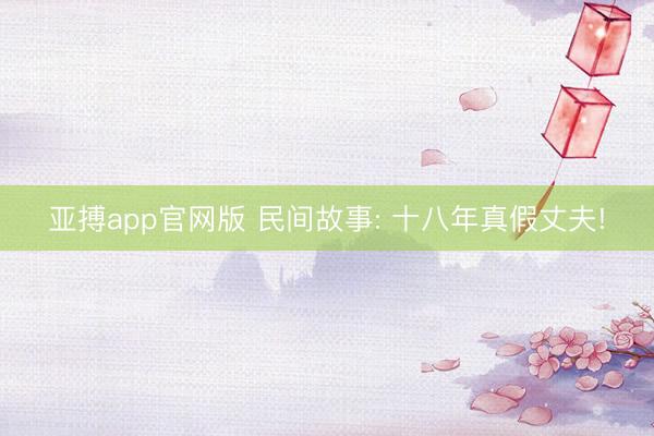 亚搏app官网版 民间故事: 十八年真假丈夫!