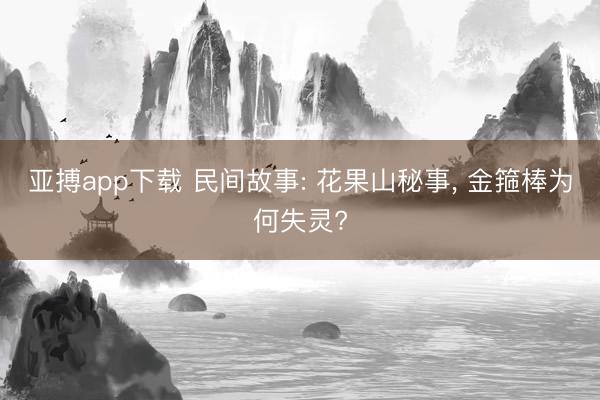 亚搏app下载 民间故事: 花果山秘事, 金箍棒为何失灵?