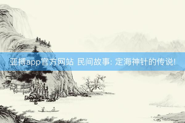 亚搏app官方网站 民间故事: 定海神针的传说!