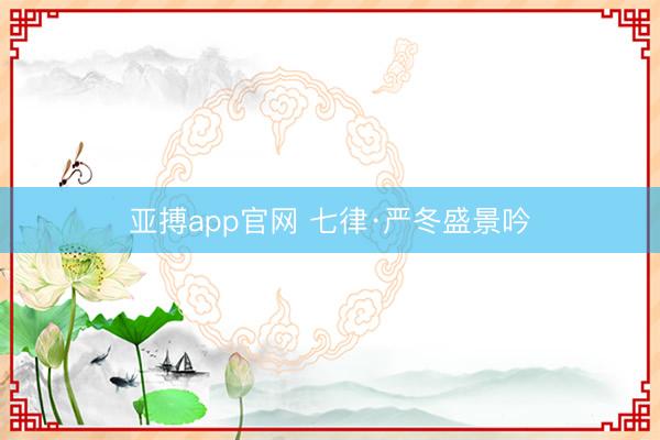 亚搏app官网 七律·严冬盛景吟