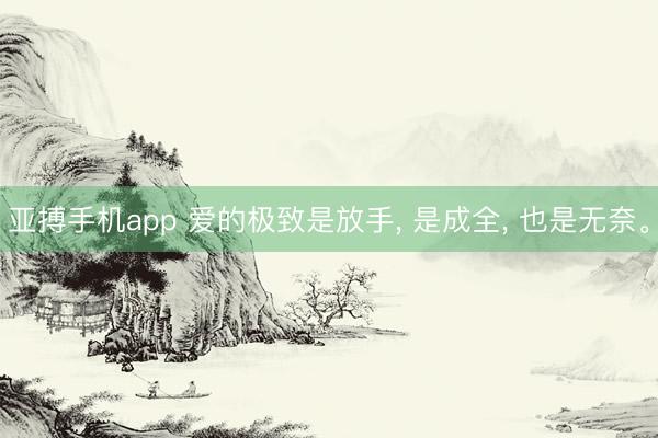 亚搏手机app 爱的极致是放手， 是成全， 也是无奈。