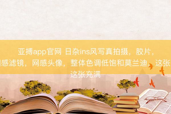 亚搏app官网 日杂ins风写真拍摄,胶片,氛围感滤镜,网感头像,整体色调低饱和莫兰迪,这张充满