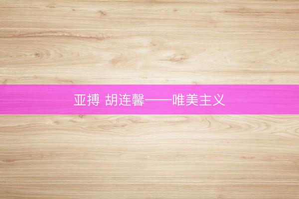 亚搏 胡连馨——唯美主义