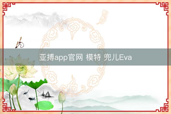 亚搏app官网 模特 兜儿Eva