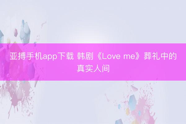 亚搏手机app下载 韩剧《Love me》葬礼中的真实人间