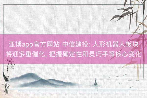 亚搏app官方网站 中信建投: 人形机器人板块将迎多重催化, 把握确定性和灵巧手等核心变化