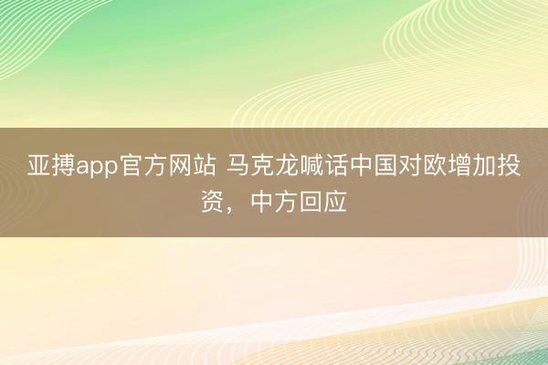 亚搏app官方网站 马克龙喊话中国对欧增加投资，中方回应