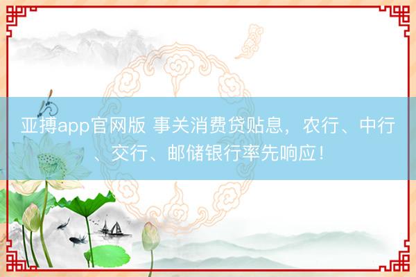 亚搏app官网版 事关消费贷贴息,农行、中行、交行、邮储银行率先响应!