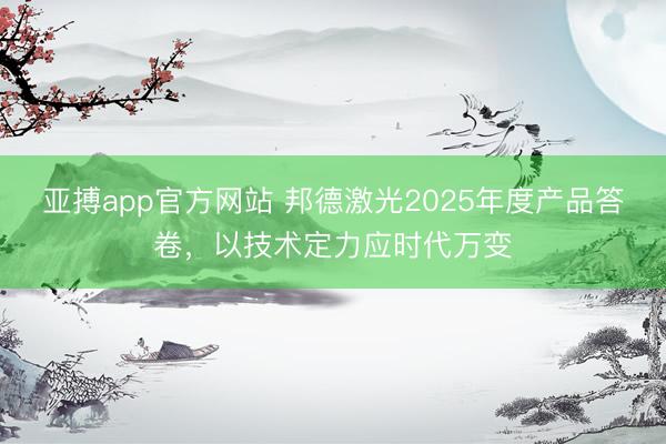 亚搏app官方网站 邦德激光2025年度产品答卷,以技术定力应时代万变