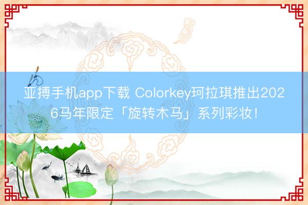 亚搏手机app下载 Colorkey珂拉琪推出2026马年限定「旋转木马」系列彩妆！
