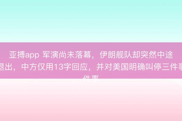 亚搏app 军演尚未落幕,伊朗舰队却突然中途退出,中方仅用13字回应,并对美国明确叫停三件事