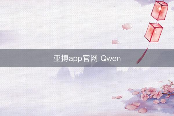亚搏app官网 Qwen