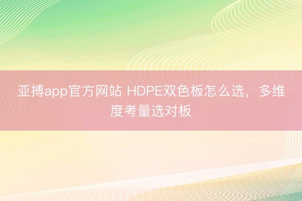 亚搏app官方网站 HDPE双色板怎么选,多维度考量选对板