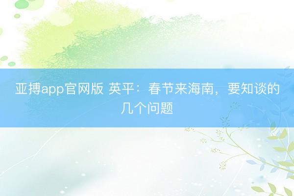 亚搏app官网版 英平:春节来海南,要知谈的几个问题