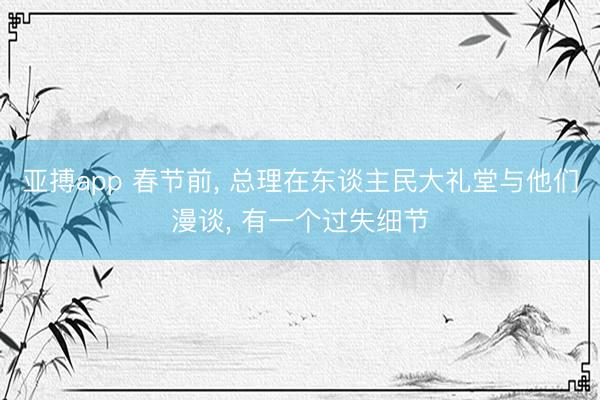 亚搏app 春节前, 总理在东谈主民大礼堂与他们漫谈, 有一个过失细节