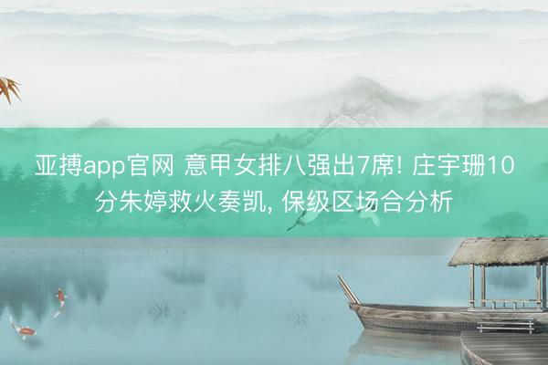 亚搏app官网 意甲女排八强出7席! 庄宇珊10分朱婷救火奏凯， 保级区场合分析