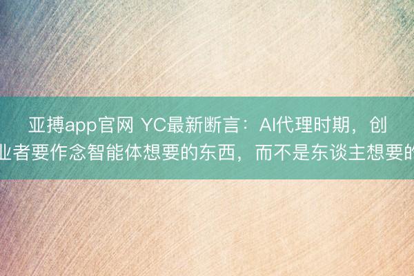亚搏app官网 YC最新断言:AI代理时期,创业者要作念智能体想要的东西,而不是东谈主想要的