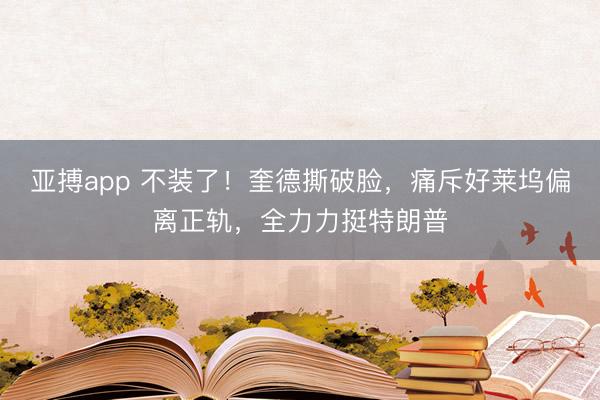 亚搏app 不装了!奎德撕破脸,痛斥好莱坞偏离正轨,全力力挺特朗普