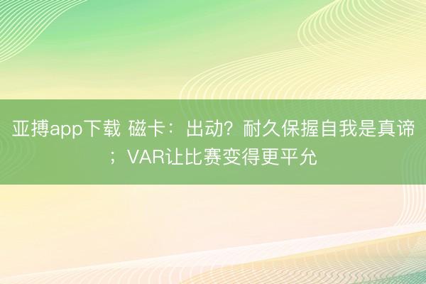 亚搏app下载 磁卡：出动？耐久保握自我是真谛；VAR让比赛变得更平允