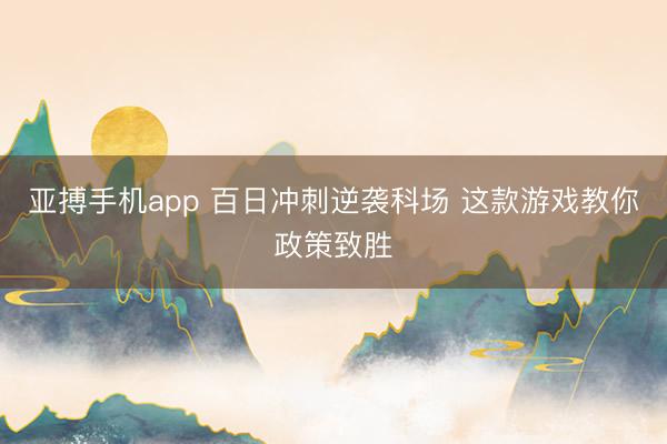 亚搏手机app 百日冲刺逆袭科场 这款游戏教你政策致胜