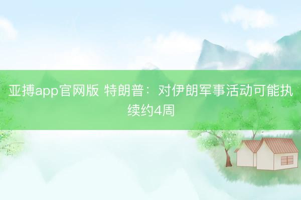 亚搏app官网版 特朗普:对伊朗军事活动可能执续约4周