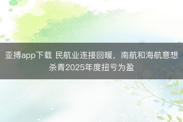 亚搏app下载 民航业连接回暖，南航和海航意想杀青2025年度扭亏为盈